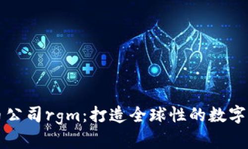 加密货币公司rgm：打造全球性的数字资产平台