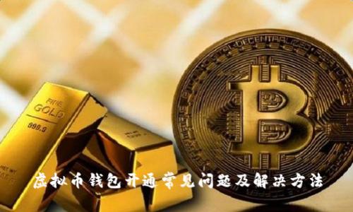 虚拟币钱包开通常见问题及解决方法