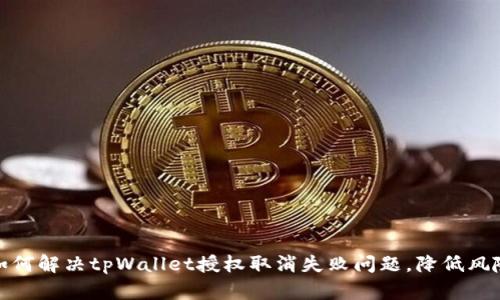 如何解决tpWallet授权取消失败问题，降低风险