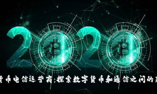 加密货币电信运营商:探索数字货币和通信之间的新模式