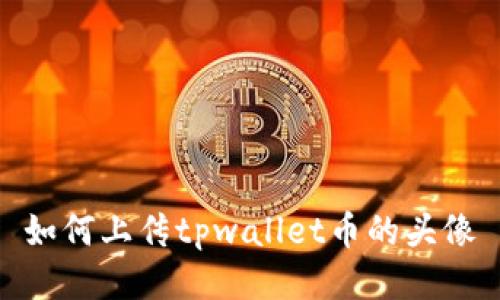 如何上传tpwallet币的头像