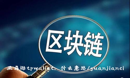 亚马逊tpwallet, 什么意思/guanjianci