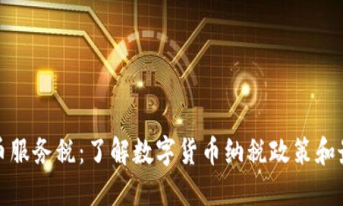 加密货币服务税：了解数字货币纳税政策和最新动态