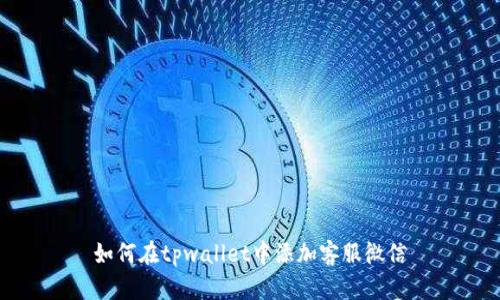 如何在tpwallet中添加客服微信
