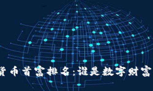 加密货币首富排名：谁是数字财富领袖？