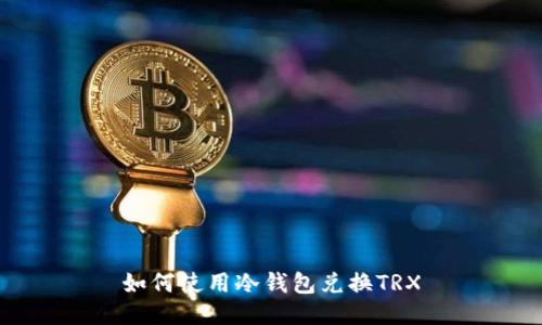 如何使用冷钱包兑换TRX