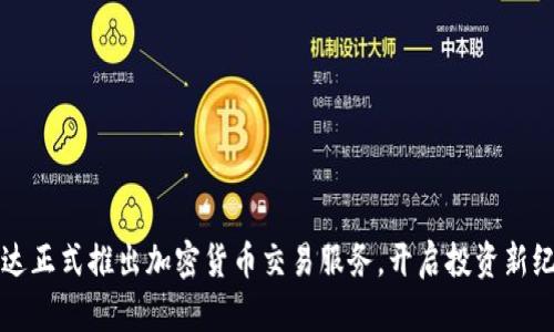 富达正式推出加密货币交易服务，开启投资新纪元