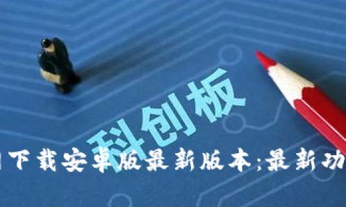 TPWallet官网下载安卓版最新版本：最新功能与优势详解