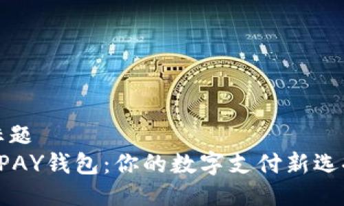 标题  
UPAY钱包：你的数字支付新选择