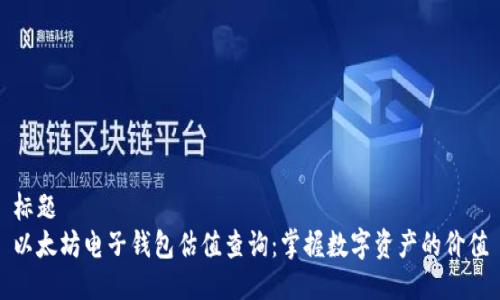 标题
以太坊电子钱包估值查询：掌握数字资产的价值