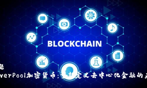标题  
PowerPool加密货币：重新定义去中心化金融的未来