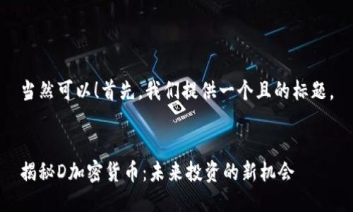 当然可以！首先，我们提供一个且的标题。


揭秘D加密货币：未来投资的新机会