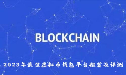 2023年最佳虚拟币钱包平台推荐及评测