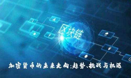 加密货币的未来走向：趋势、挑战与机遇