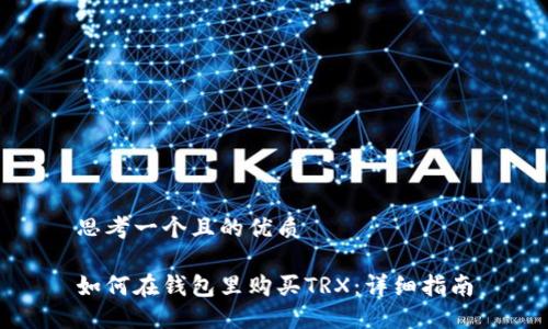 思考一个且的优质

如何在钱包里购买TRX：详细指南