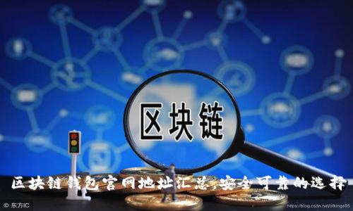 区块链钱包官网地址汇总，安全可靠的选择