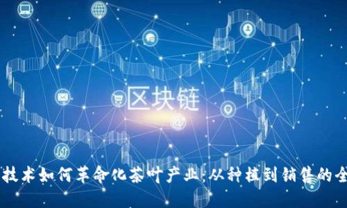 区块链技术如何革命化茶叶产业：从种植到销售的全新视角