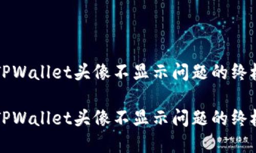 解决TPWallet头像不显示问题的终极指南

解决TPWallet头像不显示问题的终极指南