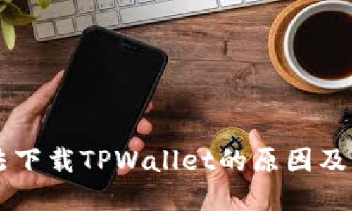 手机无法下载TPWallet的原因及解决方案