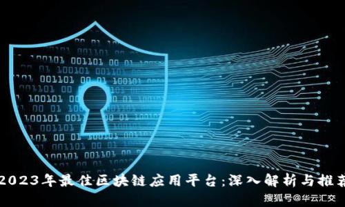 2023年最佳区块链应用平台：深入解析与推荐