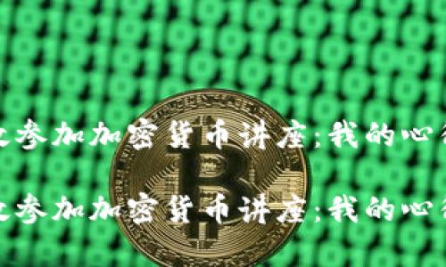 如何有效参加加密货币讲座：我的心得与收获

如何有效参加加密货币讲座：我的心得与收获