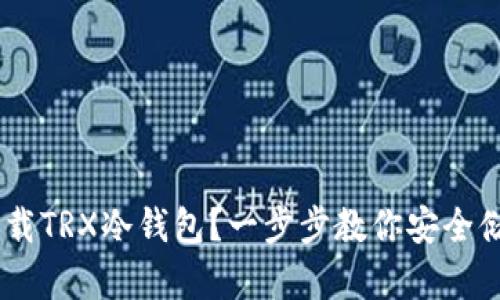 如何下载TRX冷钱包？一步步教你安全储存TRX