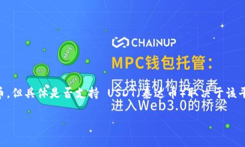 tokenim 是一个加密货币交易平台，主要服务于数字资产的交易和管理。根据目前的了解，Tokenim 可能会支持多种加密货币，但具体是否支持 USDT（泰达币）取决于该平台的最新政策和功能。如果你想在 Tokenim 上进行交易或投资，建议访问其官方网站或联系客服获取最新的支持货币信息。

如果你有任何其他关于 Tokenim 或 USDT 的具体问题，欢迎继续询问！