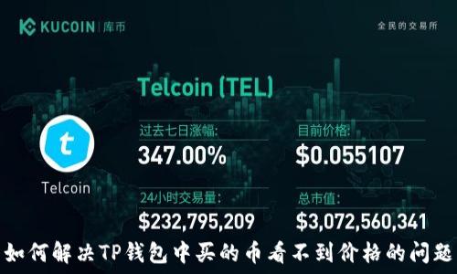   
如何解决TP钱包中买的币看不到价格的问题