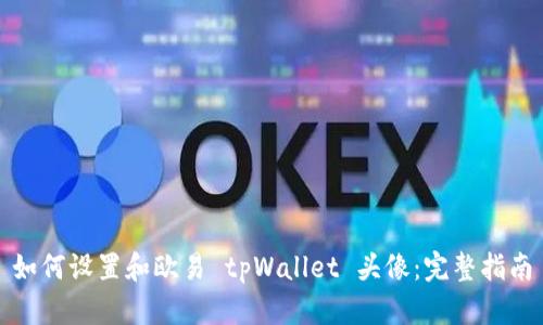 如何设置和欧易 tpWallet 头像：完整指南