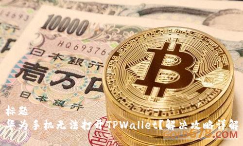 标题
华为手机无法打开TPWallet？解决攻略详解