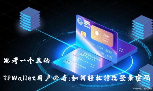 思考一个且的

TPWallet用户必看：如何轻松修改登录密码