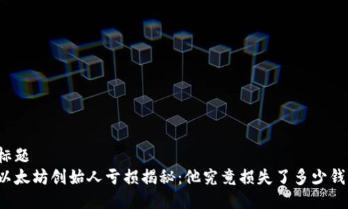 标题  
以太坊创始人亏损揭秘：他究竟损失了多少钱？