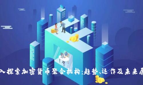 深入探索加密货币聚合机构：趋势、运作及未来展望