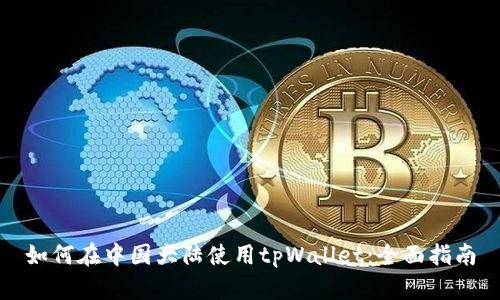 如何在中国大陆使用tpWallet：全面指南