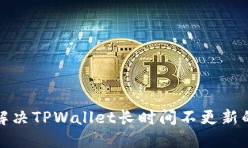标题
如何解决TPWallet长时间不更新的问题