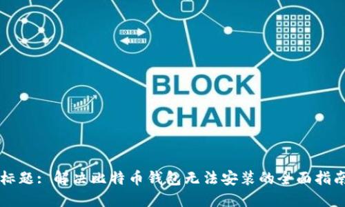 标题: 解决比特币钱包无法安装的全面指南