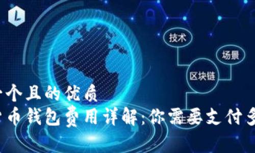 思考一个且的优质
加密货币钱包费用详解：你需要支付多少钱？