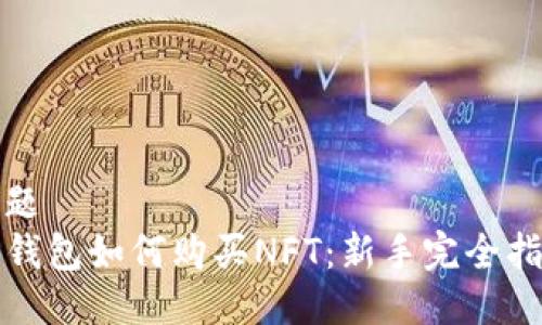 标题
TP钱包如何购买NFT：新手完全指南