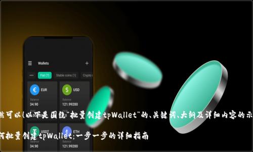 当然可以！以下是围绕“批量创建tpWallet”的、关键词、大纲及详细内容的示例。

如何批量创建tpWallet：一步一步的详细指南