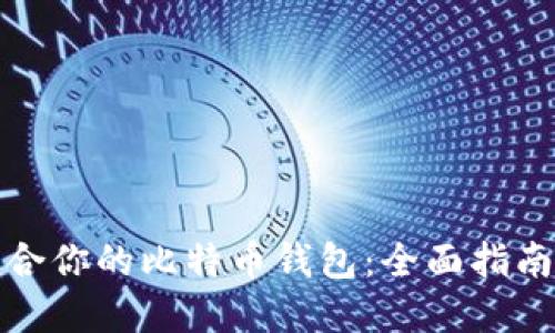 如何选择适合你的比特币钱包：全面指南与实用建议
