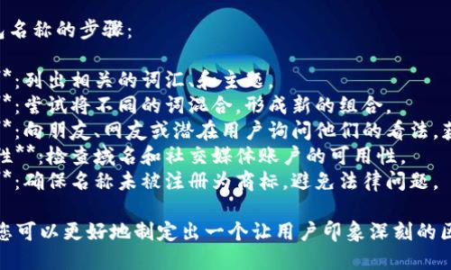 在创建一个区块链钱包名称时，可以考虑以下几个要素：

1. **简洁易记**：钱包名称应尽量简短、易于发音和记忆。
2. **相关性**：名称应与区块链或者加密货币的主题相关，能够突出其功能。
3. **独特性**：确保名称没有与其它已存在的钱包或项目重复，避免混淆。
4. **品牌化**：如果有意打造一个品牌，钱包名称应具备一定的品牌价值。

### 一些示例名称：

1. **CryptoSafe**：强调安全性和加密货币的关联。
2. **ChainVault**：表明这是一个存储价值的地方，与区块链技术相关。
3. **BitWallet**：直接点明是比特币钱包，同时易于识别。
4. **BlockBox**：寓意区块链和安全储存的结合。
5. **WalletSphere**：表示包罗万象的虚拟钱包。

### 设计钱包名称的步骤：

1. **头脑风暴**：列出相关的词汇、和主题。
2. **组合测试**：尝试将不同的词混合，形成新的组合。
3. **反馈收集**：向朋友、网友或潜在用户询问他们的看法，获得反馈。
4. **确保可用性**：检查域名和社交媒体账户的可用性。
5. **注册商标**：确保名称未被注册为商标，避免法律问题。

通过上述步骤，您可以更好地制定出一个让用户印象深刻的区块链钱包名称。