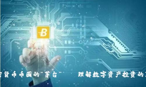 标题加密货币币圈的“茅台”——理解数字资产投资的真正价值