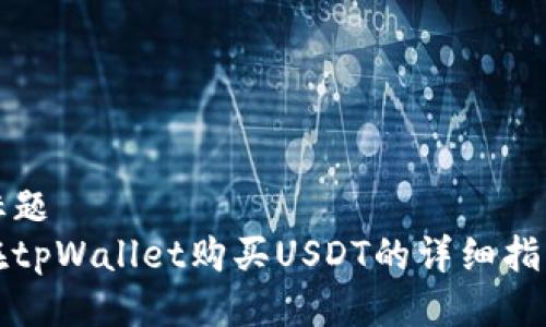 标题
在tpWallet购买USDT的详细指南