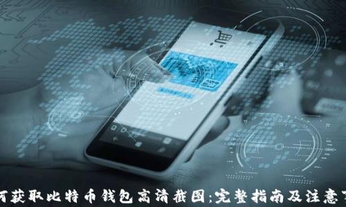 
如何获取比特币钱包高清截图：完整指南及注意事项