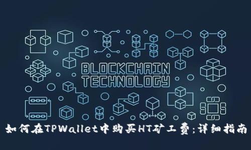 如何在TPWallet中购买HT矿工费：详细指南