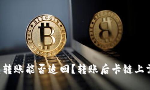 区块链钱包转账能否追回？转账后卡链上需多久追溯？