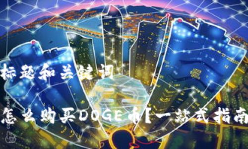 思考的标题和关键词

TP钱包怎么购买DOGE币？一站式指南与技巧