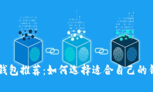 以太坊钱包推荐：如何选择适合自己的钱包类型