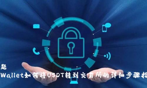 标题
tpWallet如何将USDT转到交易所的详细步骤指南