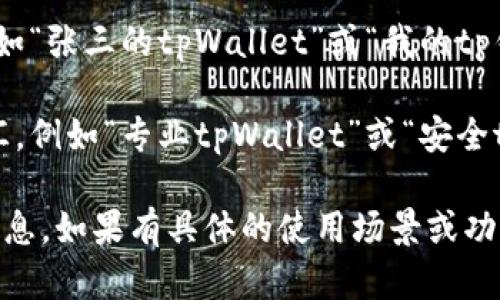 在填写“tpWallet”名称时，可以根据以下建议：

1. **简单易记**：确保名称简短且易于记忆，例如“我的tpWallet”或“tp Wallet账户”。
   
2. **符合用途**：如果钱包是用于特定用途，可以在名字中体现，例如“tpWallet-购物方便”或“tpWallet-旅行保障”。

3. **个性化**：加入用户的个性化元素，例如“张三的tpWallet”或“我的tp钱包”。

4. **描述性质**：可以选择一些描述性词汇，例如“专业tpWallet”或“安全tpWallet”。

最终选择要确保清晰，传达出你想表达的信息。如果有具体的使用场景或功能，结合进去，使得名称更具吸引力。